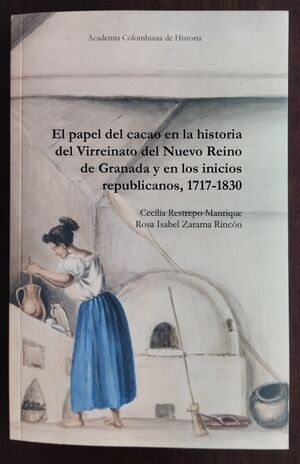 EL PAPEL DEL CACAO EN LA HISTORIA DEL VIRREINATO DEL NUEVO REINO DE GRANADA Y EN LOS INICIOS REPUBLICANOS 1717- 1830