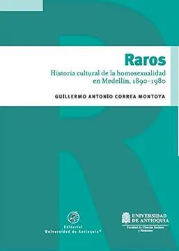 RAROS : HISTORIA CULTURAL DE LA HOMOSEXUALIDAD EN MEDELLÍN (1890-1980) / GUILLER